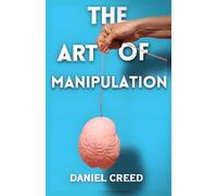 The Art of Manipulation: 30 Forbidden Psychological Tricks to Master Dark Psychology Secrets and Advanced Manipulation Techniques to Control and Influence Human Behavior.