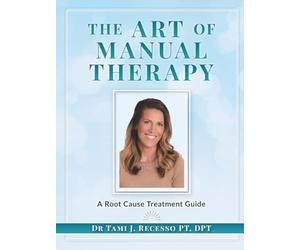 THE ART OF MANUAL THERAPY: A ROOT CAUSE TREATMENT GUIDE