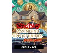 The Art Of Maximizing Opportunities For The Youth: How To Earn Money, Save It, Invest And Survive As A Millennial Working 9-5 In Modern Day