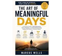 The Art of Meaningful Days: A Practical Guide to Self-Awareness, Focus, Purpose, and Intentional Living Inspired by History's Greatest Minds