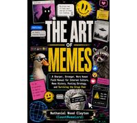 The Art of Memes: A Sharper, Stranger, More Human Field Manual for Internet Culture, Meme History, Posting Strategy, and Surviving the Group Chat