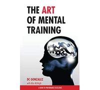 The Art of Mental Training: A Guide to Performance Excellence (Collector's Edition) by Gonzalez, DC (2013) Paperback