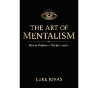 The Art Of Mentalism: How To Perform Not Just Learn