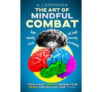 THE ART OF MINDFUL COMBAT: TRAIN YOUR THINKING, DEFEND YOUR PEACE, AND RECLAIM YOUR POWER
