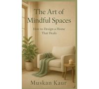 The Art of Mindful Spaces: How to Design a Home That Heals