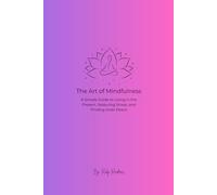 The Art of Mindfulness: A Simple Guide to Living in the Present, Reducing Stress, and Finding Inner Peace