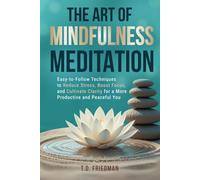 The Art of Mindfulness Meditation: Easy-to-Follow Techniques to Reduce Stress, Boost Focus, and Cultivate Clarity for a More Productive and Peaceful You