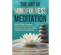 The Art of Mindfulness Meditation: Easy-to-Follow Techniques to Reduce Stress, Boost Focus, and Cultivate Clarity for a More Productive and Peaceful You