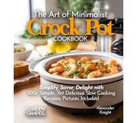 The Art of Minimalist Crock Pot Cookbook: Simplify, Savor, Delight with 100+ Simple Yet Delicious Slow Cooking Recipes From Teriyaki Chicken, Chicken ... to Cajun Shrimp and Grits, Pictures Included