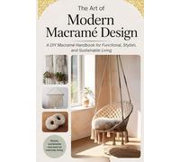 The Art of Modern Macramé Design: A DIY Macramé Handbook for Functional, Stylish, and Sustainable Living