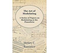 The Art Of Modulating - A Series Of Papers On Modulating At The Pianoforte