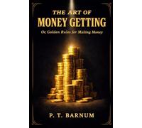 THE ART OF MONEY GETTING: Or, Golden Rules for Making Money