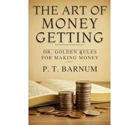 The Art of Money Getting: Or, Golden Rules for Making Money