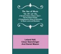 The Art Of Music. Vol. 01 (Of 14), A Narrative History Of Music. Book 1, The Pre-Classic Periods; A Comprehensive Library Of Information For Music Lovers And Musicians