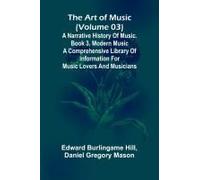 The Art Of Music (Volume 03); A Narrative History Of Music. Book 3, Modern Music A Comprehensive Library Of Information For Music Lovers And Musicians