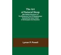 The Art Of Natural Sleep; With Definite Directions For The Wholesome Cure Of Sleeplessness