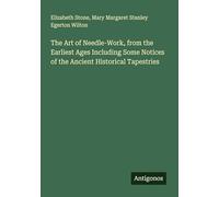 The Art of Needle-Work, from the Earliest Ages Including Some Notices of the Ancient Historical Tapestries