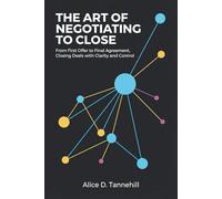 The Art of Negotiating to Close: From First Offer to Final Agreement, Closing Deals with Clarity and Control