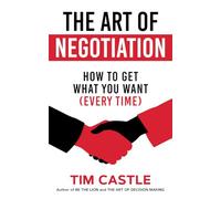 The Art of Negotiation: How to get what you want (every time)