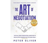 The Art Of Negotiation: Life is all about negotiation. Learn how to win in life by learning how to close a deal.