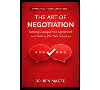 The Art of Negotiation: Turning Dialogue Into Agreement and Finding Win-Win Solutions