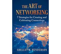 The Art of Networking: 7 Strategies for Creating and Cultivating Connections