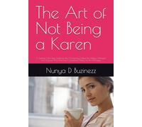 The Art of Not Being a Karen: A Satirical Self Help Guide for the Chronically Entitled, the Mildly Unhinged, and Anyone Who Has Ever Considered Asking for the Manager