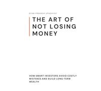 The Art of Not Losing Money: How Smart Investors Avoid Costly Mistakes and Build Long-Term Wealth