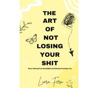 The Art Of Not Losing Your Shit: How to Keep Your Head When Life Keeps Testing You
