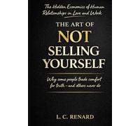 The Art of Not Selling Yourself: The Hidden Economics of Human Relationships in Love and Work Why Some People Trade Comfort for Truth - and Others Never Do