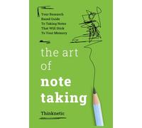 The Art Of Note Taking: Your Research-Based Guide To Taking Notes That Will Stick To Your Memory