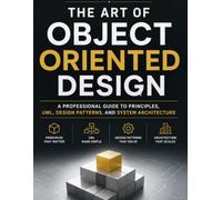 The Art of Object Oriented Design: A Professional Guide to Principles, UML, Design Patterns, and System Architecture