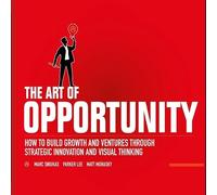 The Art of Opportunity: How to Build Growth and Ventures Through Strategic Innovation and Visual Thinking