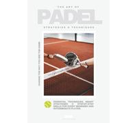THE ART OF PADEL - Change The Way You See The Game: Essential Techniques, Smart Strategies & Step-by-Step Drills for Every Beginner and Intermediate Player (2026)