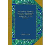 The Art Of Painting Portraits, Landscapes, Animals, Draperies, Satins, &c., In Oil Colours...