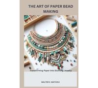 THE ART OF PAPER BEAD MAKING: Transforming Paper into Stunning Jewelry
