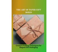 THE ART OF PAPER GIFT BOXES: Creative Folding Techniques for Elegant DIY Packaging