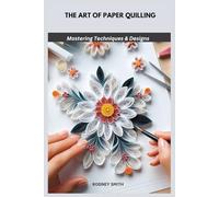 THE ART OF PAPER QUILLING: Mastering Techniques & Designs