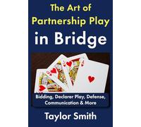 The Art of Partnership Play in Bridge: Bidding, Declarer Play, Defense, Communication & More
