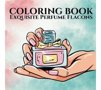 The Art of Perfume: Adult Coloring Book: A Luxurious Collection of Perfume Bottles to Inspire Creativity and Relaxation