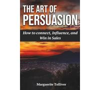 The Art of Persuasion: How To Connect, Influence and Win in Sales