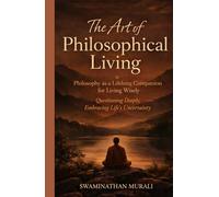 THE ART OF PHILOSOPHICAL LIVING: PHILOSOPHY AS A LIFELONG COMPANION FOR LIVING WISELY QUESTIONING DEEPLY, EMBRACING LIFE'S UNCERTAINITY