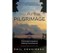 The Art of Pilgrimage: The Seeker's Guide to Making Travel Sacred