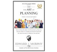 THE ART OF PLANNING: How to bring the future into the present, giving you the best chance to visualize the desired result and the steps necessary to influence the outcome.