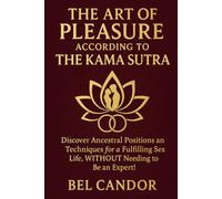 THE ART OF PLEASURE ACCORDING TO THE KAMA SUTRA: Discover ancestral positions and techniques for a fulfilling sex life, WITHOUT needing to be an expert!