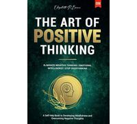 The Art of Positive Thinking: Eliminate Negative Thinking I Emotional Intelligence I Stop Overthinking: A Self Help Book to Developing Mindfulness and Overcoming Negative Thoughts