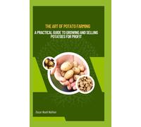 The Art Of Potato Farming: A Practical Guide To Growing And Selling Potatoes For Profit