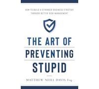 The Art of Preventing Stupid: How to Build a Stronger Business Strategy through Better Risk Management