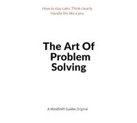 The Art of Problem Solving: How to Stay Calm, Think Clearly, and Handle Life Like a Pro