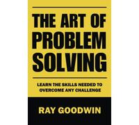 The Art Of Problem Solving: Master The Skills To Overcome Any Challenge